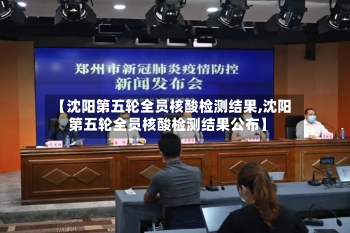 【沈阳第五轮全员核酸检测结果,沈阳第五轮全员核酸检测结果公布】-第3张图片