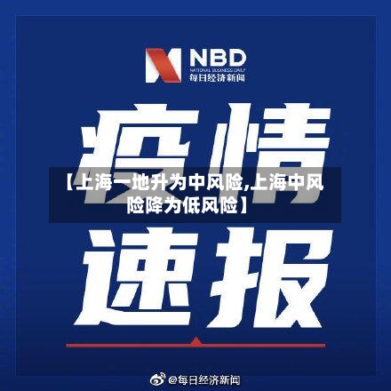 【上海一地升为中风险,上海中风险降为低风险】