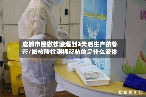 成都市民做核酸遇到3天后生产的棉签/做核酸检测棉签粘的是什么液体