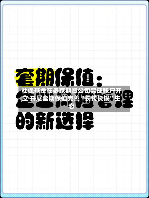 社保基金在多家期货公司完成账户开立 开展套期保值完善“长钱长投”生态