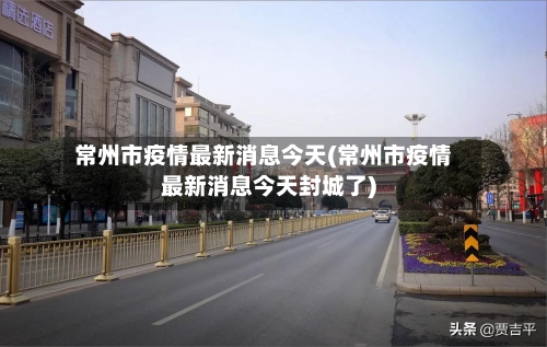 常州市疫情最新消息今天(常州市疫情最新消息今天封城了)-第2张图片
