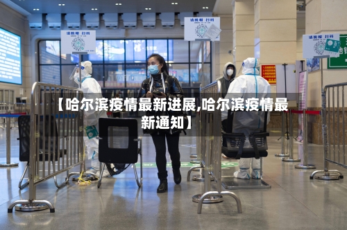 【哈尔滨疫情最新进展,哈尔滨疫情最新通知】-第2张图片