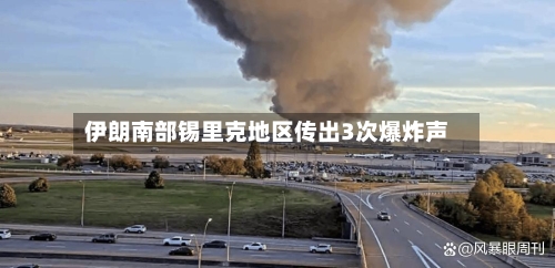 伊朗南部锡里克地区传出3次爆炸声