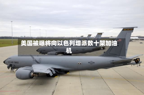 美国被曝将向以色列增派数十架加油机-第2张图片