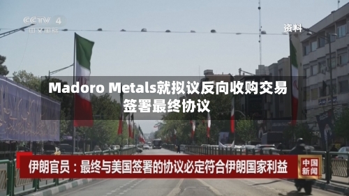 Madoro Metals就拟议反向收购交易签署最终协议
