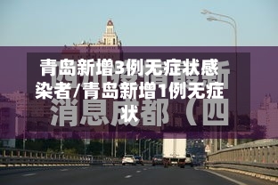 青岛新增3例无症状感染者/青岛新增1例无症状-第3张图片