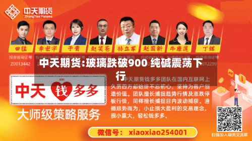 中天期货:玻璃跌破900 纯碱震荡下行-第2张图片