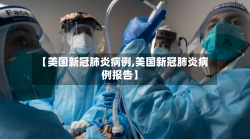 【美国新冠肺炎病例,美国新冠肺炎病例报告】