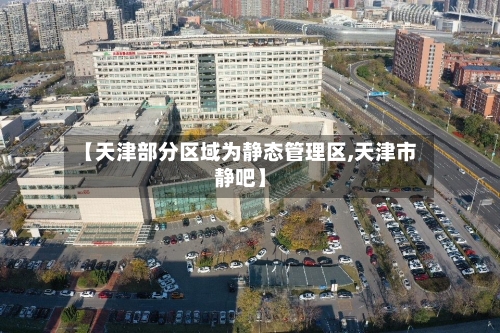 【天津部分区域为静态管理区,天津市静吧】
