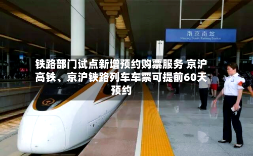 铁路部门试点新增预约购票服务 京沪高铁、京沪铁路列车车票可提前60天预约