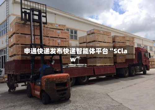 申通快递发布快递智能体平台“SClaw”