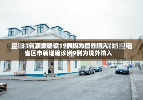 31省新增确诊19例均为境外输入/31省区市新增确诊例9例为境外输入