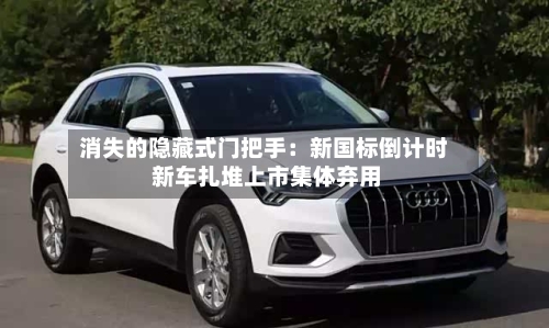 消失的隐藏式门把手:新国标倒计时 新车扎堆上市集体弃用-第2张图片