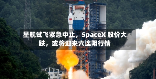 星舰试飞紧急中止，SpaceX 股价大跌，或将迎来六连阴行情-第3张图片