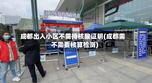成都出入小区不需持核酸证明(成都需不需要核算检测)