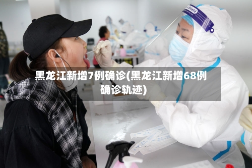 黑龙江新增7例确诊(黑龙江新增68例确诊轨迹)