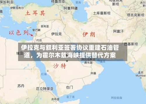 伊拉克与叙利亚签署协议重建石油管道，为霍尔木兹海峡提供替代方案