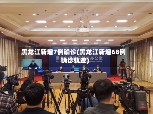 黑龙江新增7例确诊(黑龙江新增68例确诊轨迹)-第3张图片