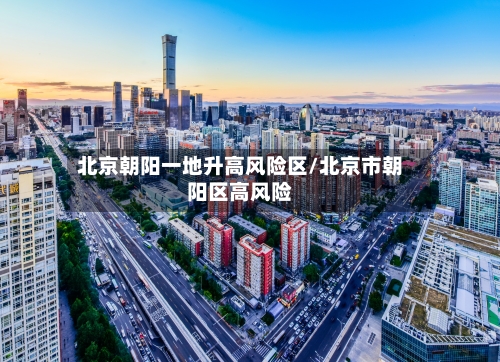北京朝阳一地升高风险区/北京市朝阳区高风险