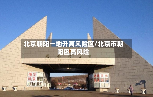 北京朝阳一地升高风险区/北京市朝阳区高风险-第2张图片