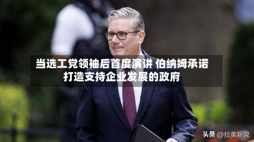 当选工党领袖后首度演讲 伯纳姆承诺打造支持企业发展的政府-第2张图片