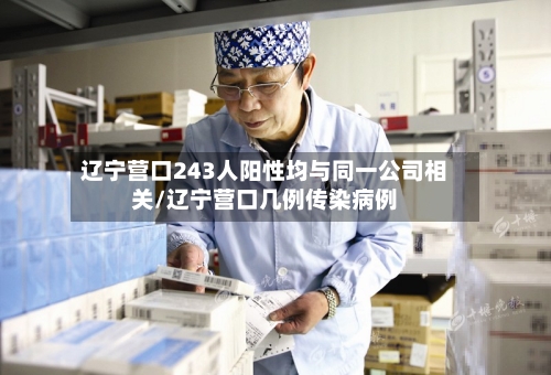 辽宁营口243人阳性均与同一公司相关/辽宁营口几例传染病例-第2张图片