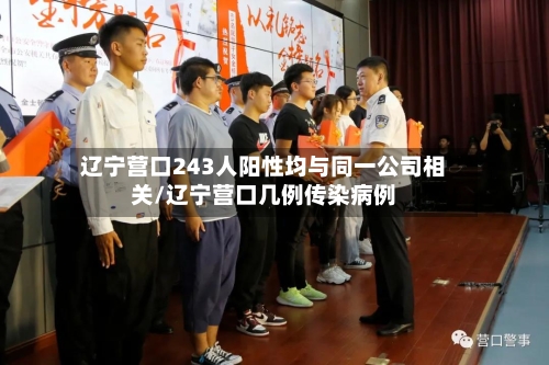 辽宁营口243人阳性均与同一公司相关/辽宁营口几例传染病例