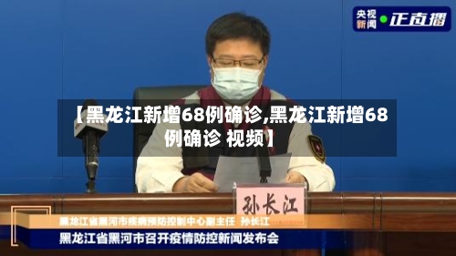 【黑龙江新增68例确诊,黑龙江新增68例确诊 视频】-第2张图片