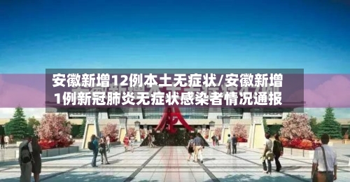 安徽新增12例本土无症状/安徽新增1例新冠肺炎无症状感染者情况通报-第3张图片