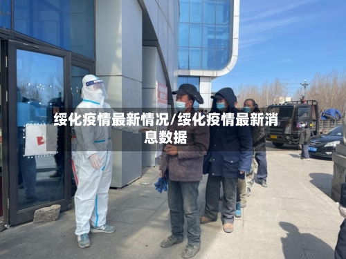 绥化疫情最新情况/绥化疫情最新消息数据-第2张图片