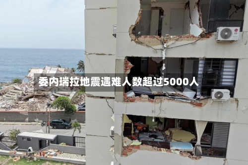 委内瑞拉地震遇难人数超过5000人-第2张图片