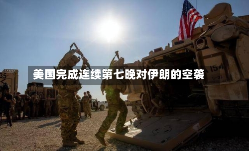 美国完成连续第七晚对伊朗的空袭-第2张图片