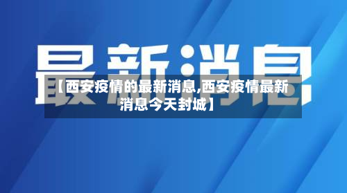 【西安疫情的最新消息,西安疫情最新消息今天封城】-第2张图片