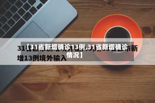 【31省新增确诊13例,31省新增确诊情况】
