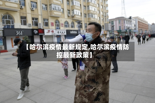【哈尔滨疫情最新规定,哈尔滨疫情防控最新政策】-第2张图片