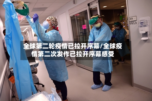 全球第二轮疫情已拉开序幕/全球疫情第二次发作已拉开序幕感受