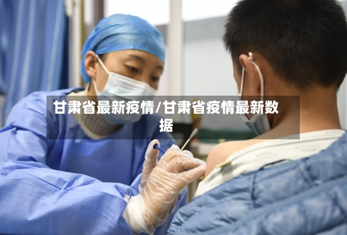 甘肃省最新疫情/甘肃省疫情最新数据-第2张图片