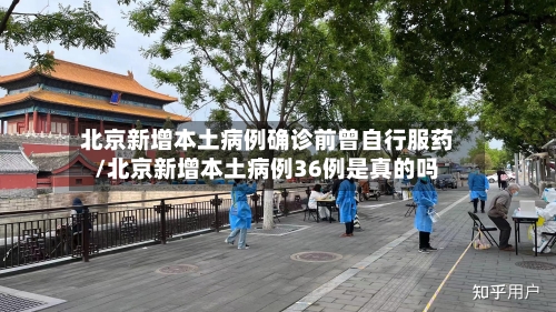 北京新增本土病例确诊前曾自行服药/北京新增本土病例36例是真的吗