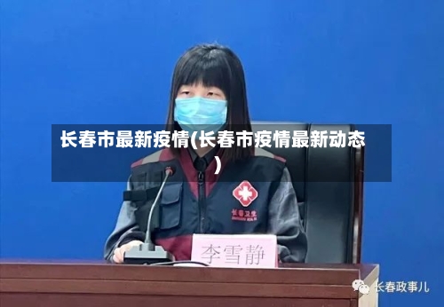 长春市最新疫情(长春市疫情最新动态)