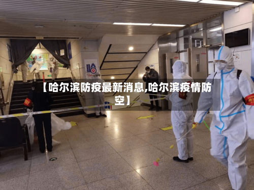 【哈尔滨防疫最新消息,哈尔滨疫情防空】