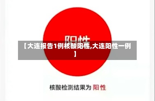 【大连报告1例核酸阳性,大连阳性一例】