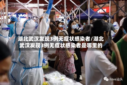 湖北武汉发现3例无症状感染者/湖北武汉发现3例无症状感染者是哪里的-第3张图片