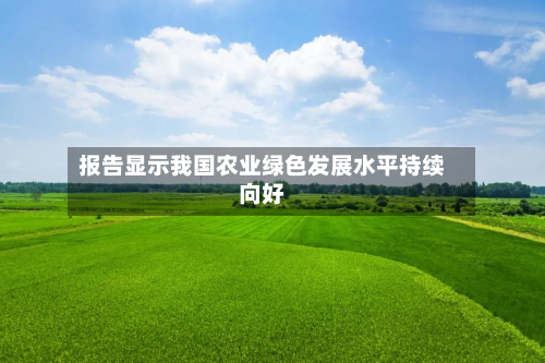 报告显示我国农业绿色发展水平持续向好-第3张图片