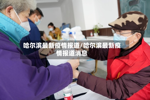 哈尔滨最新疫情报道/哈尔滨最新疫情报道消息