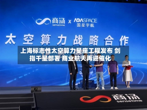 上海标志性太空算力星座工程发布 剑指千星部署 商业航天再迎催化-第2张图片