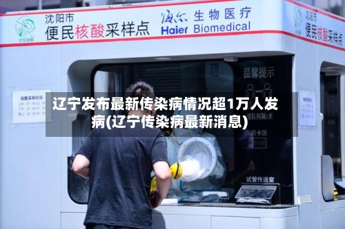 辽宁发布最新传染病情况超1万人发病(辽宁传染病最新消息)