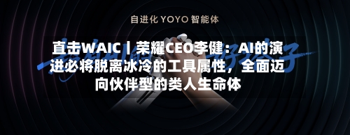 直击WAIC丨荣耀CEO李健：AI的演进必将脱离冰冷的工具属性	，全面迈向伙伴型的类人生命体-第2张图片