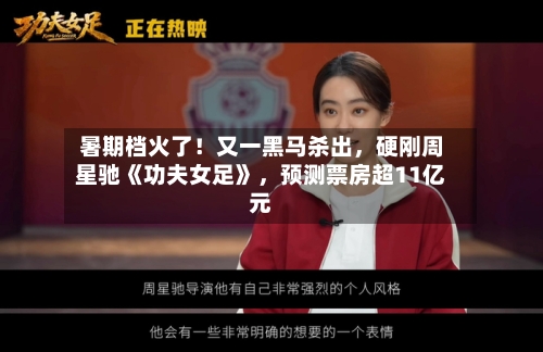 暑期档火了！又一黑马杀出，硬刚周星驰《功夫女足》，预测票房超11亿元-第2张图片