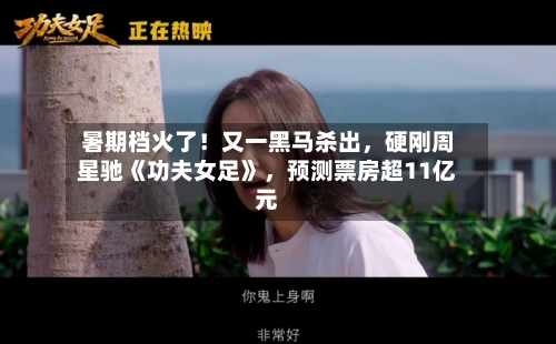 暑期档火了！又一黑马杀出，硬刚周星驰《功夫女足》，预测票房超11亿元-第3张图片