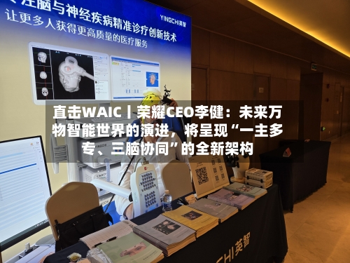 直击WAIC丨荣耀CEO李健：未来万物智能世界的演进，将呈现“一主多专、三脑协同”的全新架构